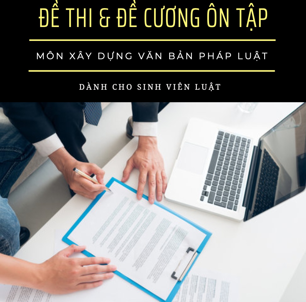 Đề cương tài liệu ôn thi đề thi môn Xây dựng văn bản pháp luật dành cho sinh viên